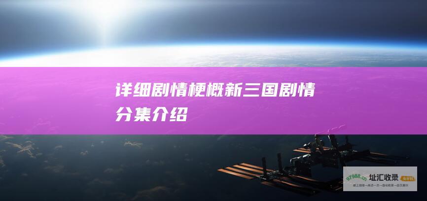 详细剧情梗概 新三国剧情分集介绍