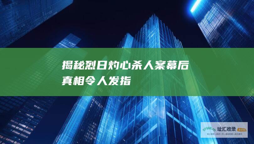 揭秘烈日灼心杀人案 幕后真相令人发指