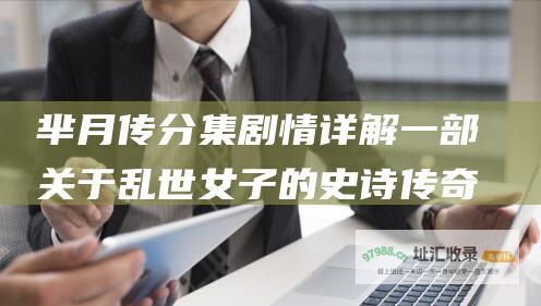 芈月传分集剧情详解一部关于乱世女子的史诗传奇