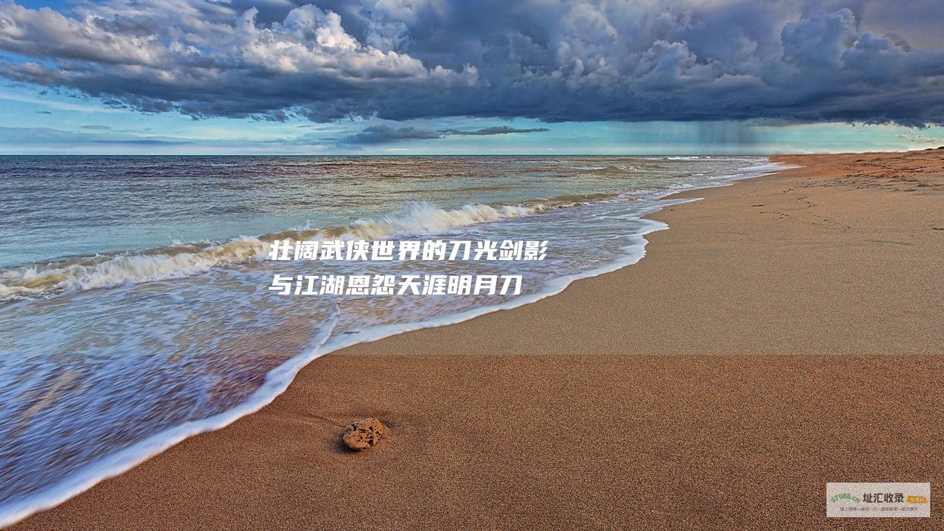 壮阔武侠世界的刀光剑影与江湖恩怨天涯明月刀