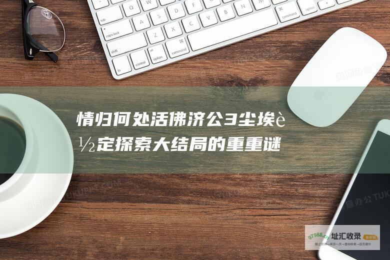 情归何处 活佛济公3 尘埃落定 探索大结局的重重谜团