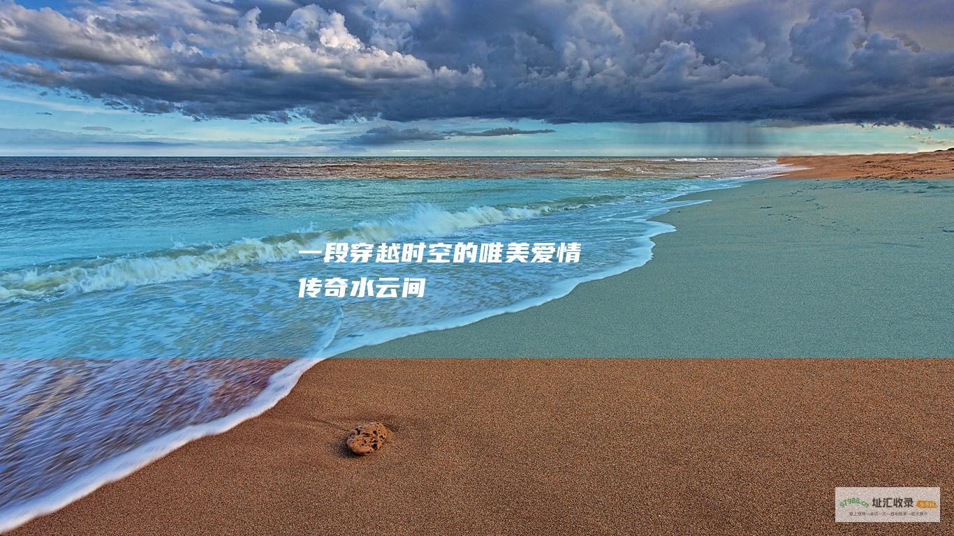 一段穿越时空的唯美爱情传奇 水云间