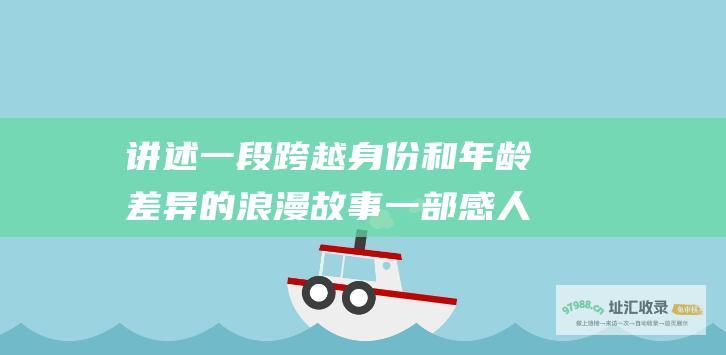 讲述一段跨越身份和年龄差异的浪漫故事 一部感人的爱情电视剧 夏日香气