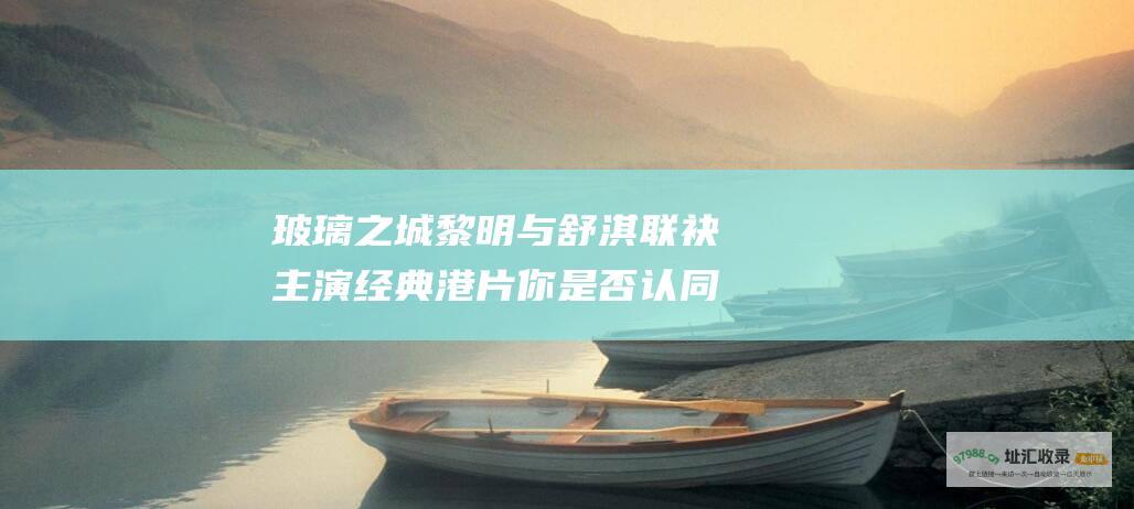 玻璃之城黎明与舒淇联袂经典港片你是否认同