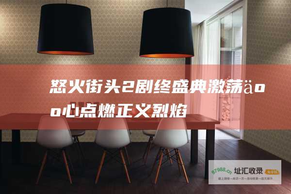 怒火街头2剧终盛典激荡人心点燃正义烈焰