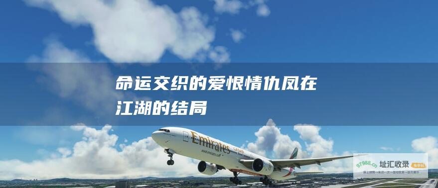 命运交织的爱恨情仇凤在江湖的结局