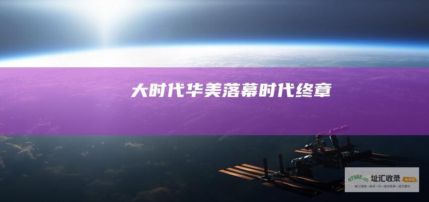 大时代华美落幕 时代终章