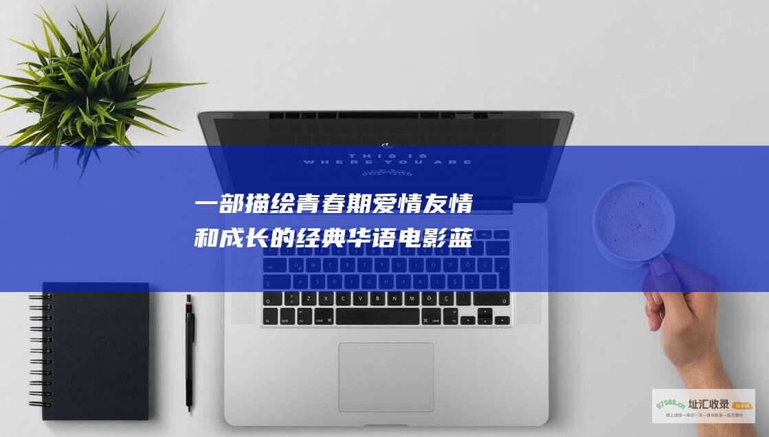 一部描绘青春期爱情 友情和成长的经典华语电影 蓝色大门
