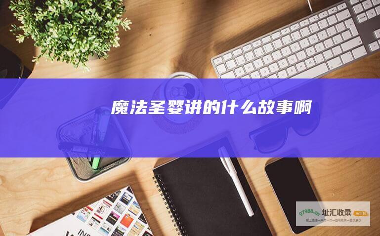 魔法圣婴讲的什么故事啊