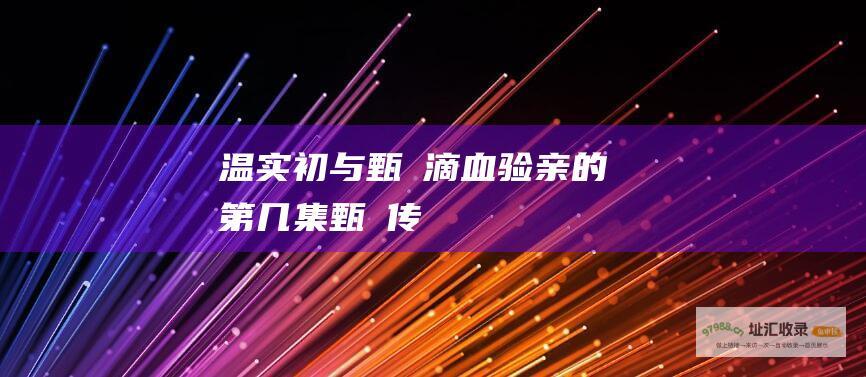 温实初与甄嬛滴血验亲的第几集甄嬛传