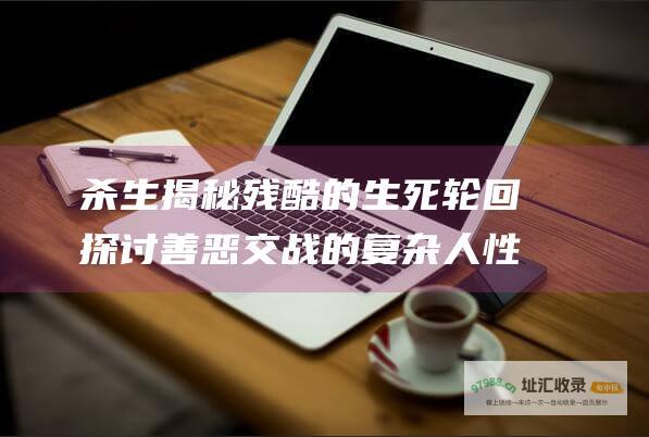 杀生 揭秘残酷的生死轮回 探讨善恶交战的复杂人性 电影