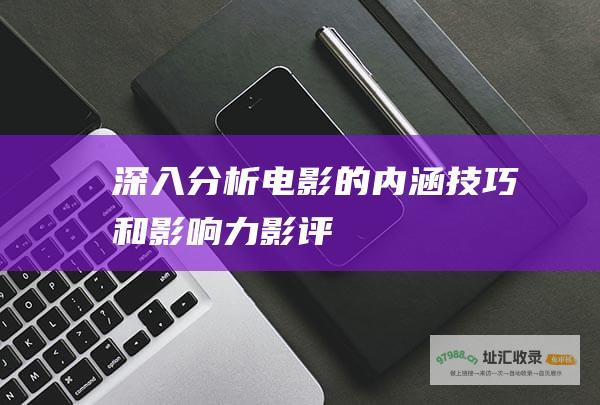 深入分析电影的内涵 技巧和影响力 影评