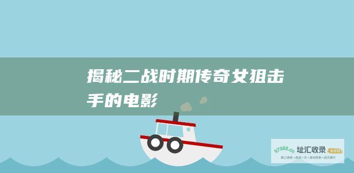 揭秘二战时期传奇女狙击手的电影