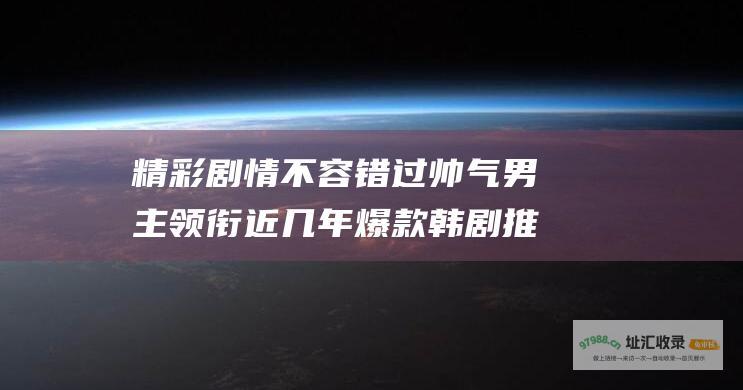 精彩剧情不容错过 帅气男主领衔 近几年爆款韩剧推荐