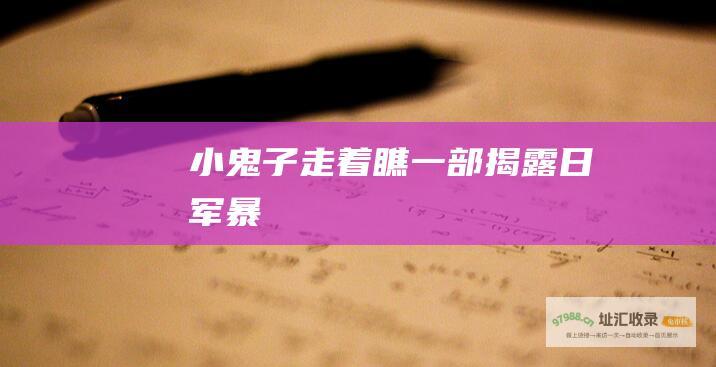 小鬼子走着瞧一部揭露日军暴