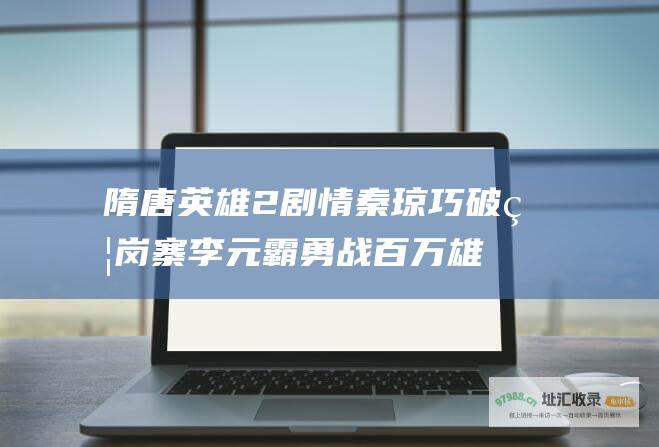 隋唐英雄2剧情 秦琼巧破瓦岗寨 李元霸勇战百万雄师
