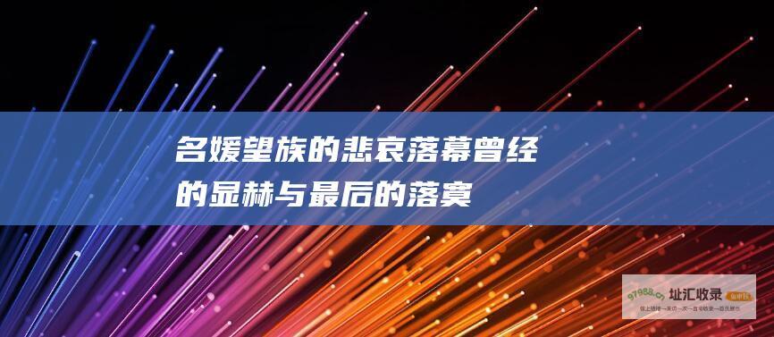名媛望族的悲哀落幕 曾经的显赫与最后的落寞