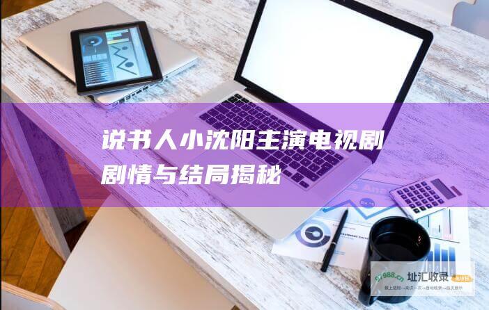 说书人小沈阳电视剧剧情与结局揭秘