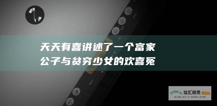 天天有喜讲述了一个富家公子与贫穷少女的欢喜冤
