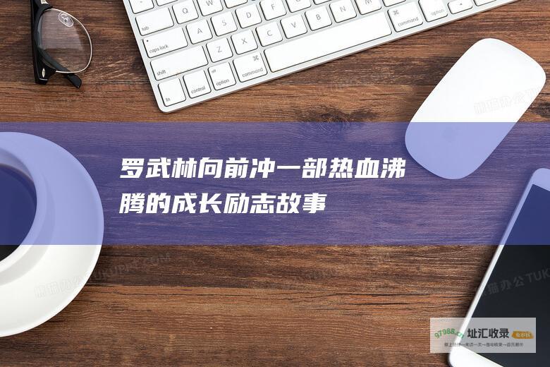 罗武林向前冲一部热血沸腾的成长励志故事