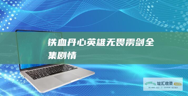 铁血丹心英雄无畏雳剑全集剧情