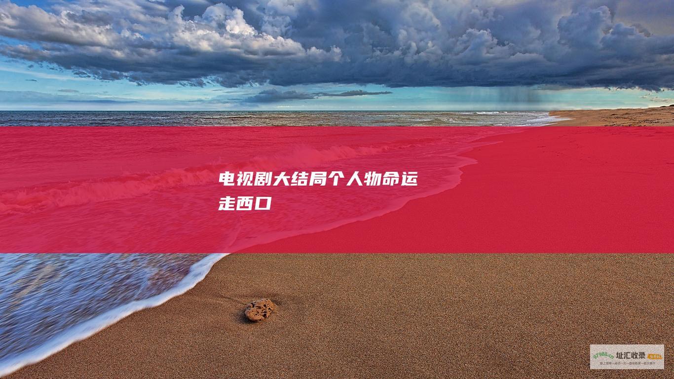 电视剧大结局个人物命运走西口