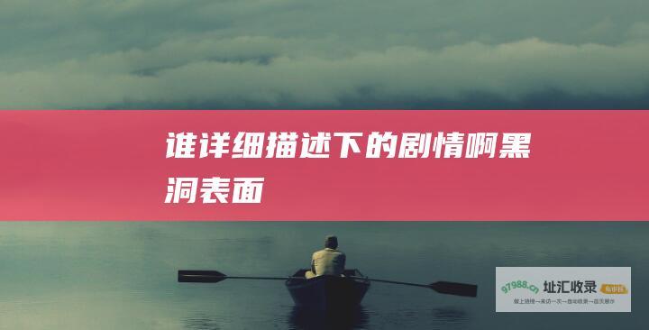 谁详细描述下的剧情啊黑洞表面