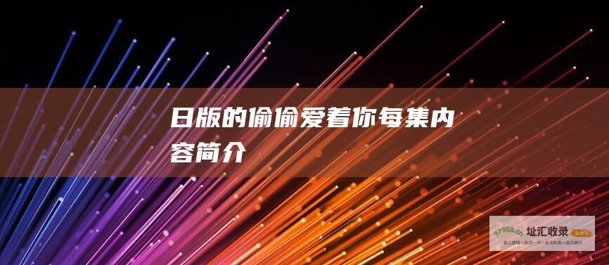 日版的偷偷爱着你每集内容简介