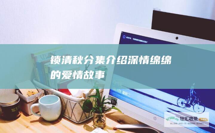 锁清秋分集介绍 深情绵绵的爱情故事