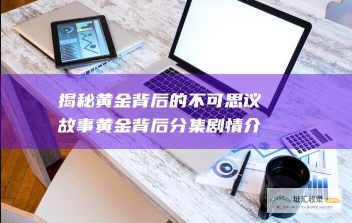 揭秘黄金背后的不可思议故事 黄金背后分集剧情介绍