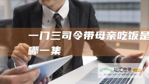 一门三司令带母亲吃饭是哪一集