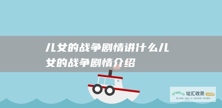 儿女的战争剧情讲什么 儿女的战争剧情介绍