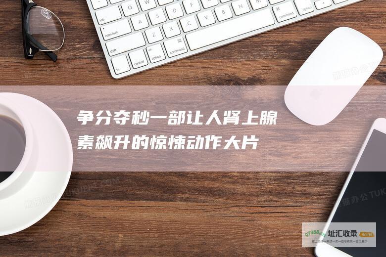 争分夺秒 一部让人肾上腺素飙升的惊悚动作大片