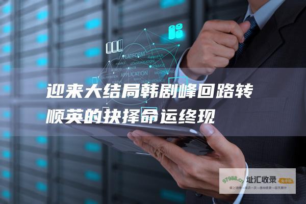 迎来大结局 韩剧 峰回路转 顺英的抉择 命运终现