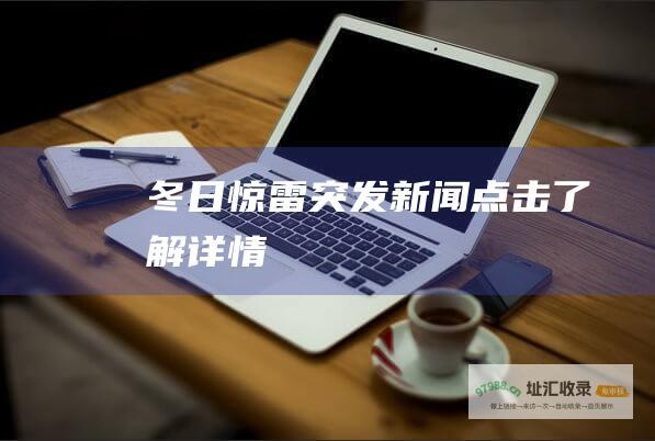 冬日惊雷突发新闻点击了解详情