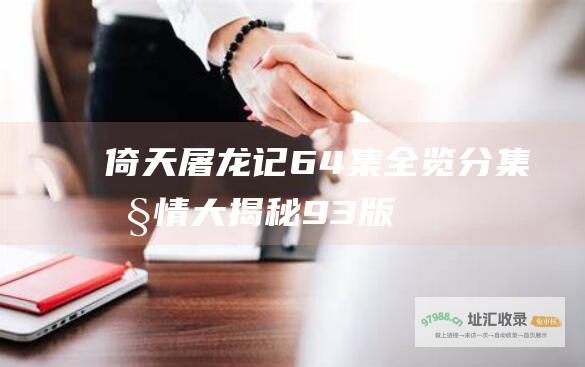 倚天屠龙记64集全览分集剧情大揭秘93版