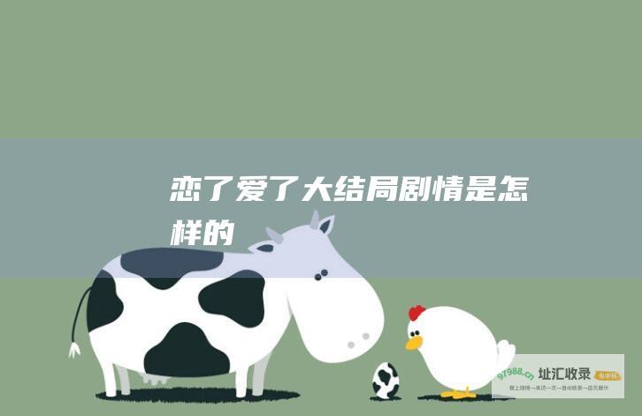恋了爱了大结局剧情是怎样的