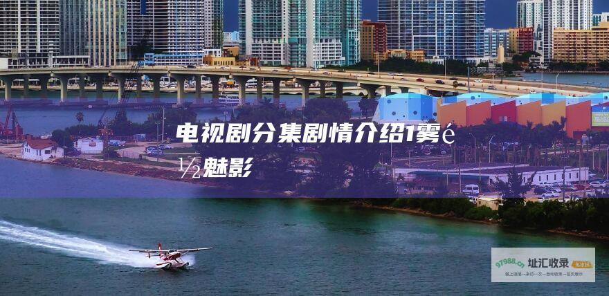电视剧分集剧情介绍1雾都魅影