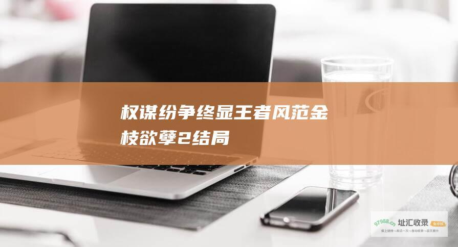 权谋纷争终显王者风范金枝欲孽2结局