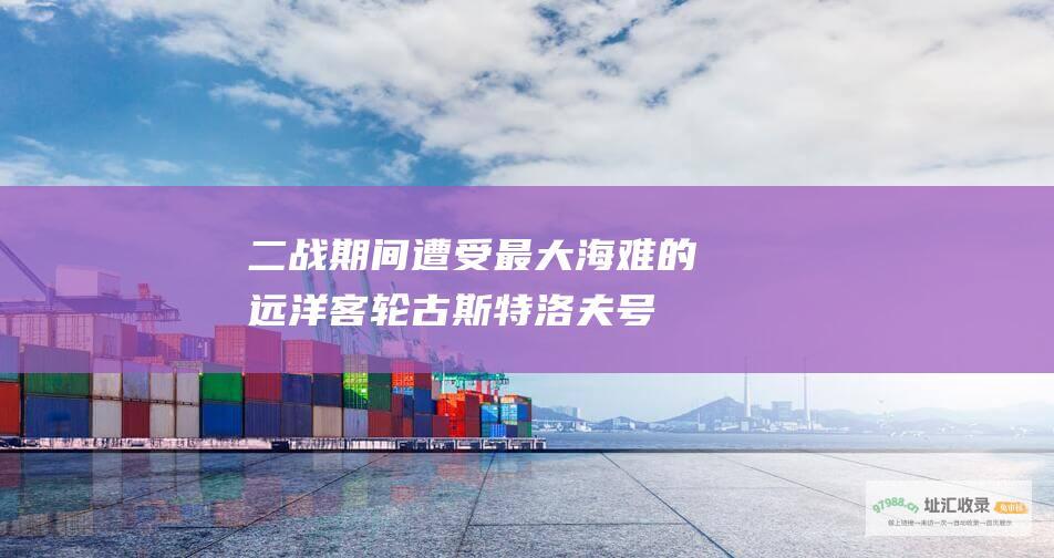 二战期间遭受最大海难的远洋客轮古斯特洛夫号