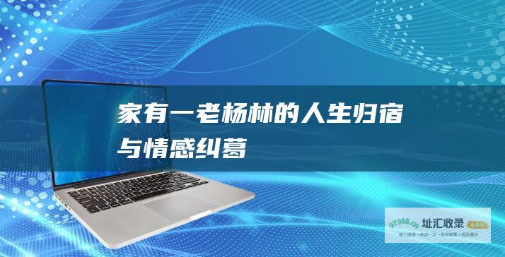 家有一老 杨林的人生归宿与情感纠葛