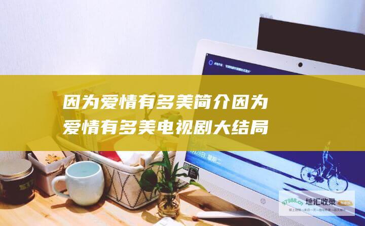 因为爱情有多美简介因为爱情有多美电视剧大结局