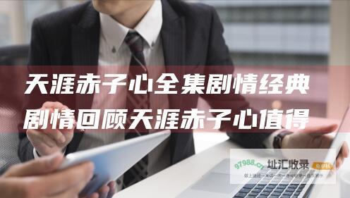 天涯赤子心全集剧情经典剧情回顾天涯赤子心值得
