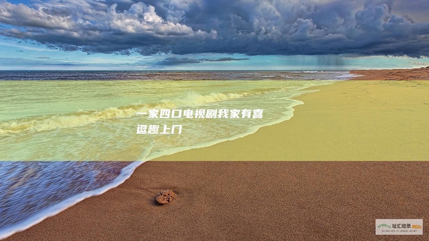 一家四口电视剧我家有喜逗趣上门