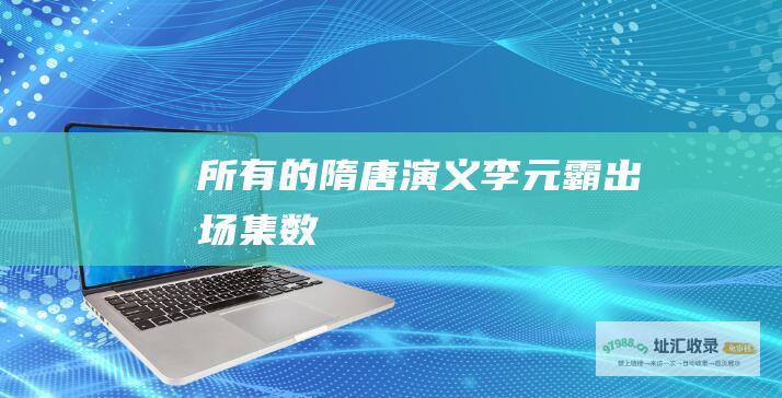 所有的 隋唐演义李元霸出场集数