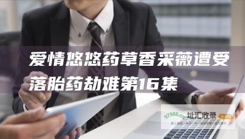 爱情悠悠药草香采薇遭受落胎药劫难第16集