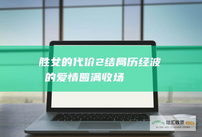 胜女的代价2结局历经波折的爱情圆满收场