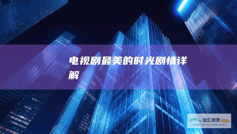 电视剧最美的时光剧情详解
