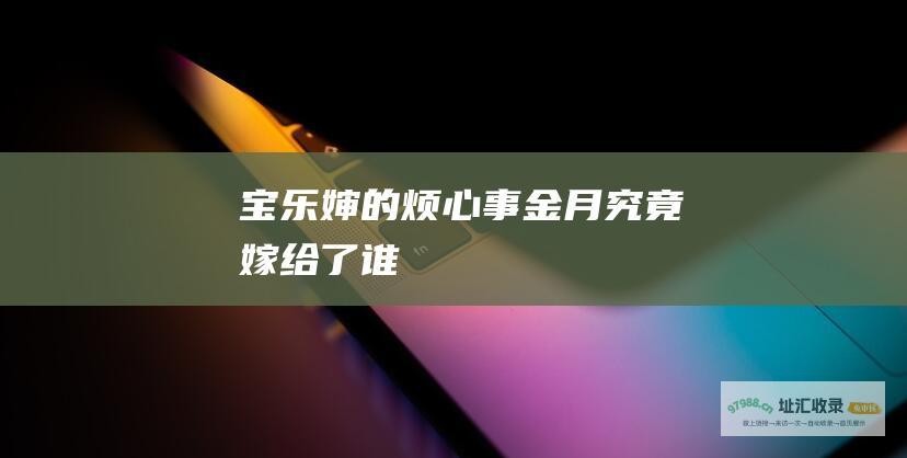 宝乐婶的烦心事 金月究竟嫁给了谁