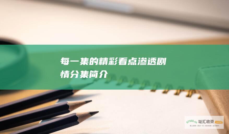 每一集的精彩看点渗透剧情分集简介